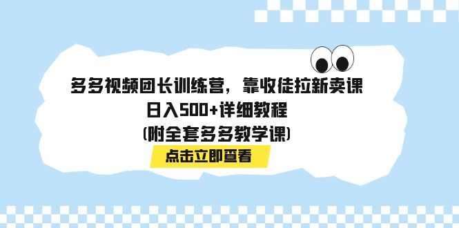 （7565期）多多视频团长训练营，靠收徒拉新卖课，日入500+详细教程(附全套多多教学课)-恒创联盟资源网