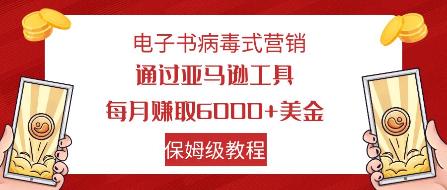 （7570期）电子书病毒式营销 通过亚马逊工具每月赚6000+美金 小白轻松上手 保姆级教程-恒创联盟资源网