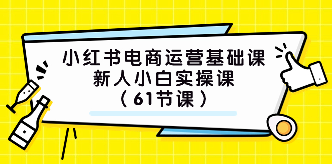 (7576期）小红书电商运营基础课，新人小白实操课（61节课）-恒创联盟资源网
