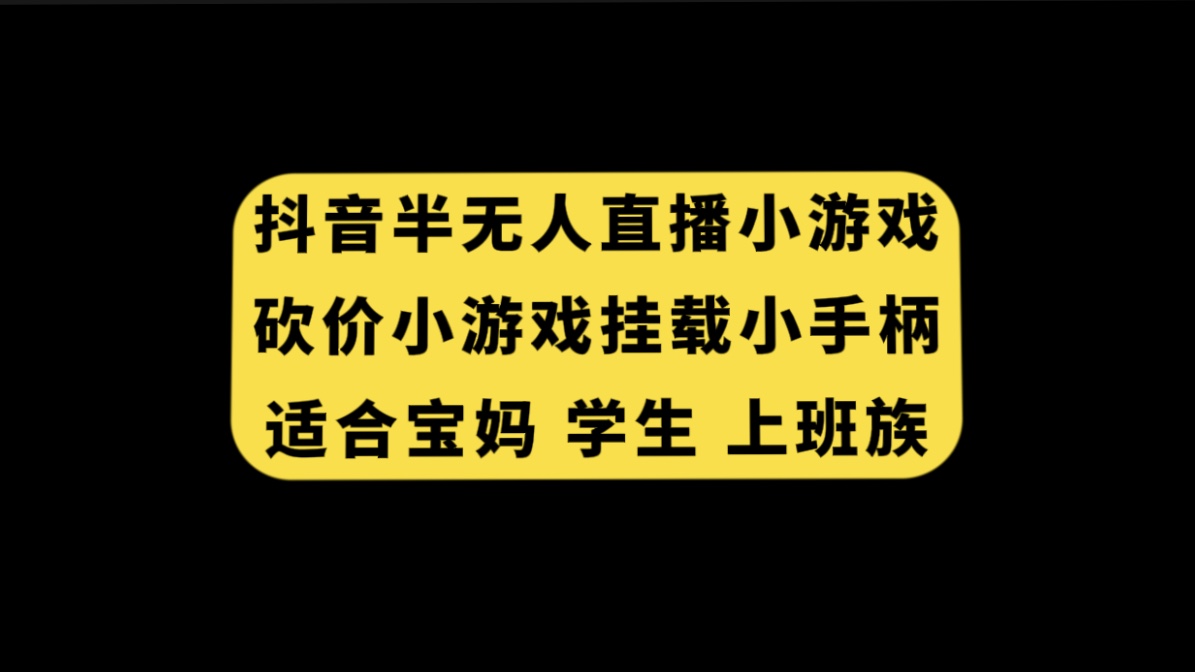 （7586期）抖音半无人直播砍价小游戏，挂载游戏小手柄， 适合宝妈 学生 上班族-恒创联盟资源网