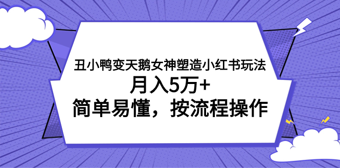 （7604期）丑小鸭变天鹅女神塑造小红书玩法，月入5万+，简单易懂，按流程操作-恒创联盟资源网