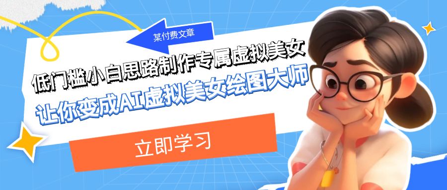 (7628期)某付费文章:低门槛小白思路制作专属虚拟美女 让你变成AI虚拟美女绘图大师-恒创联盟资源网