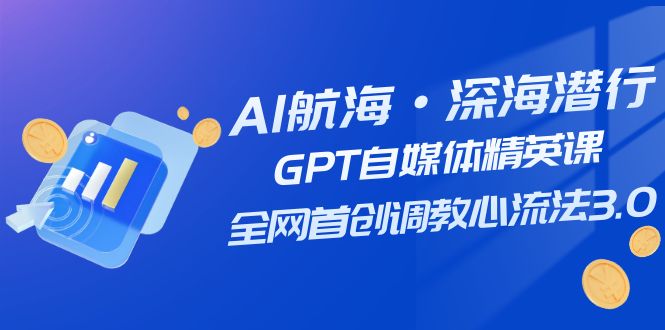 (7630期)AI航海·深海潜行,GPT自媒体精英课,全网首创调教心流法3.0(20节课)-恒创联盟资源网