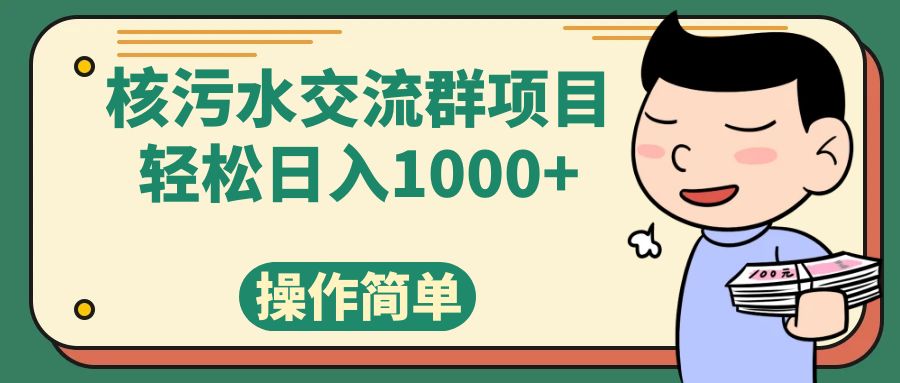 （7644期）核污水交流群项目，日入1000+-恒创联盟资源网