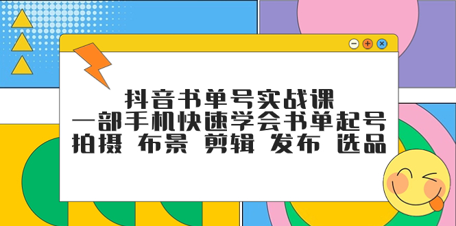（7657期）抖音书单号实战课，一部手机快速学会书单起号 拍摄 布景 剪辑 发布 选品-恒创联盟资源网