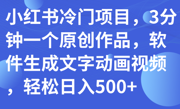 (7668期)小红书冷门项目,3分钟一个原创作品,软件生成文字动画视频,轻松日入500+-恒创联盟资源网