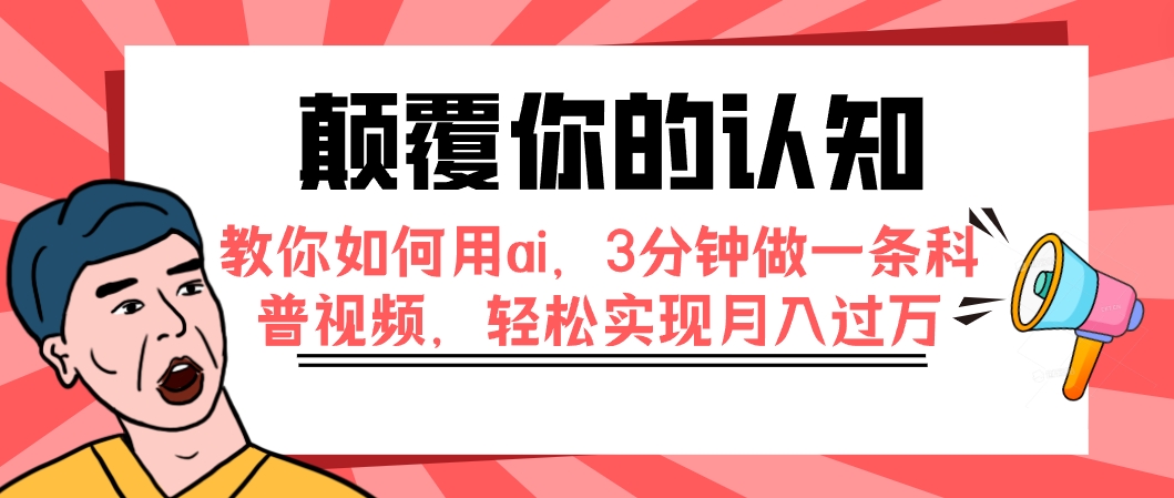 (7681期)颠覆你的认知,教你如何用ai,3分钟做一条科普视频,轻松实现月入过万-恒创联盟资源网