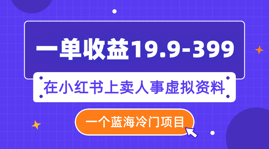 (7701期)一单收益19.9-399,一个蓝海冷门项目,在小红书上卖人事虚拟资料-恒创联盟资源网