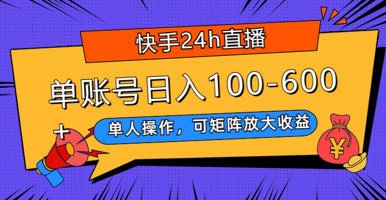（7709期）快手24h直播，单人操作，可矩阵放大收益，单账号日入100-600+-恒创联盟资源网