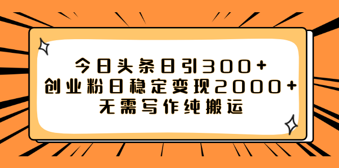 （7763期）今日头条日引300+创业粉日稳定变现2000+无需写作纯搬运-恒创联盟资源网