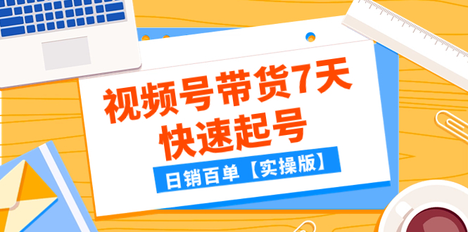 （7774期）某公众号付费文章：视频号带货7天快速起号，日销百单【实操版】-恒创联盟资源网