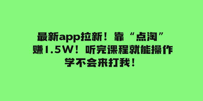（7787期）最新app拉新！靠“点淘”赚1.5W！听完课程就能操作！学不会来打我！-恒创联盟资源网