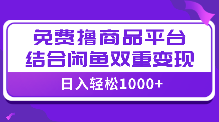 （7790期）【全网首发】日入1000＋免费撸商品平台+闲鱼双平台硬核变现，小白轻松上手-恒创联盟资源网