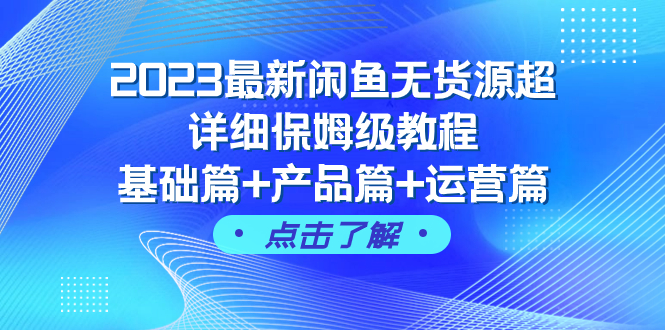 （7827期）2023最新闲鱼无货源超详细保姆级教程，基础篇+产品篇+运营篇（43节课）-恒创联盟资源网