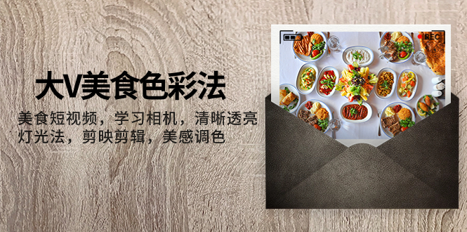 （7862期）大V-美食色彩法，美食短视频 学习相机 清晰透亮灯光法 剪映剪辑 美感调色-恒创联盟资源网