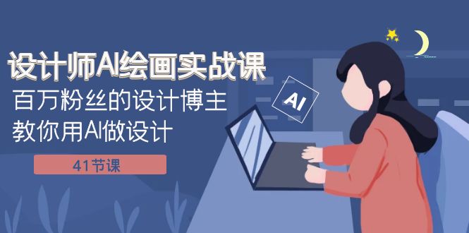 (7890期)设计师AI绘画实战课:百万粉丝的设计博主教你用AI做设计(41节课)-恒创联盟资源网