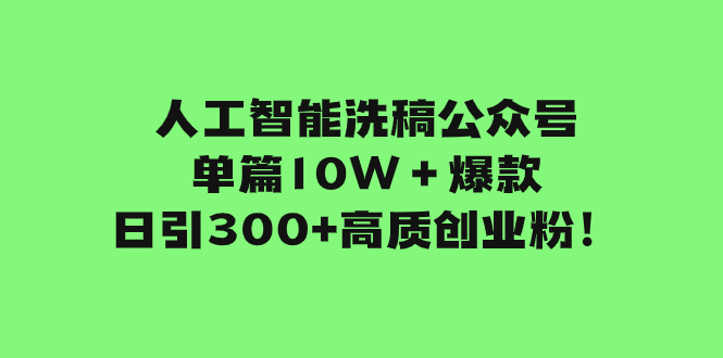 （7920期）人工智能洗稿公众号单篇10W＋爆款，日引300+高质创业粉！-恒创联盟资源网