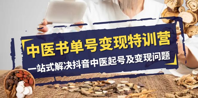 (7926期)中医-书单号变现特训营,一站式解决抖音中医起号及变现问题(14节课)-恒创联盟资源网