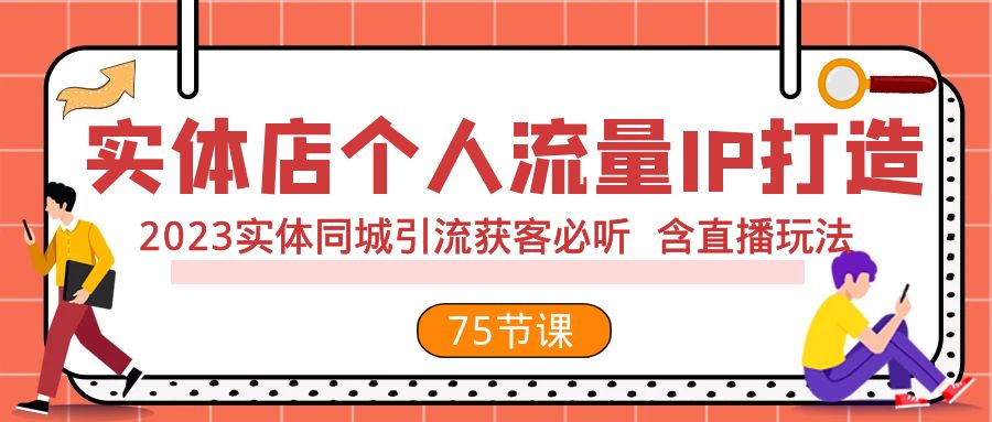 （7934期）实体店个人流量IP打造 2023实体同城引流获客必听 含直播玩法（75节完整版）-恒创联盟资源网