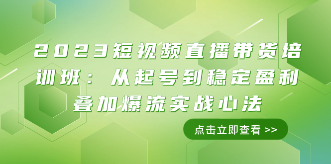 (7935期)2023短视频直播带货培训班:从起号到稳定盈利叠加爆流实战心法(11节课)-恒创联盟资源网
