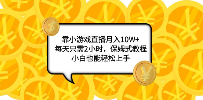 （7940期）靠小游戏直播月入10W+，每天只需2小时，保姆式教程，小白也能轻松上手-恒创联盟资源网