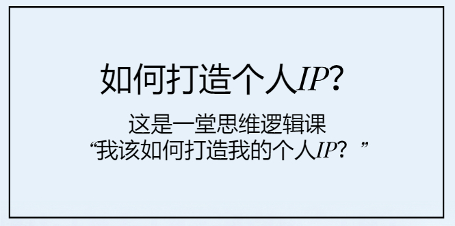 （7949期）如何打造个人IP？这是一堂思维逻辑课“我该如何打造我的个人IP？”-恒创联盟资源网