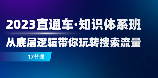 （7977期）2023直通车·知识体系班：从底层逻辑带你玩转搜索流量（17节课）-恒创联盟资源网