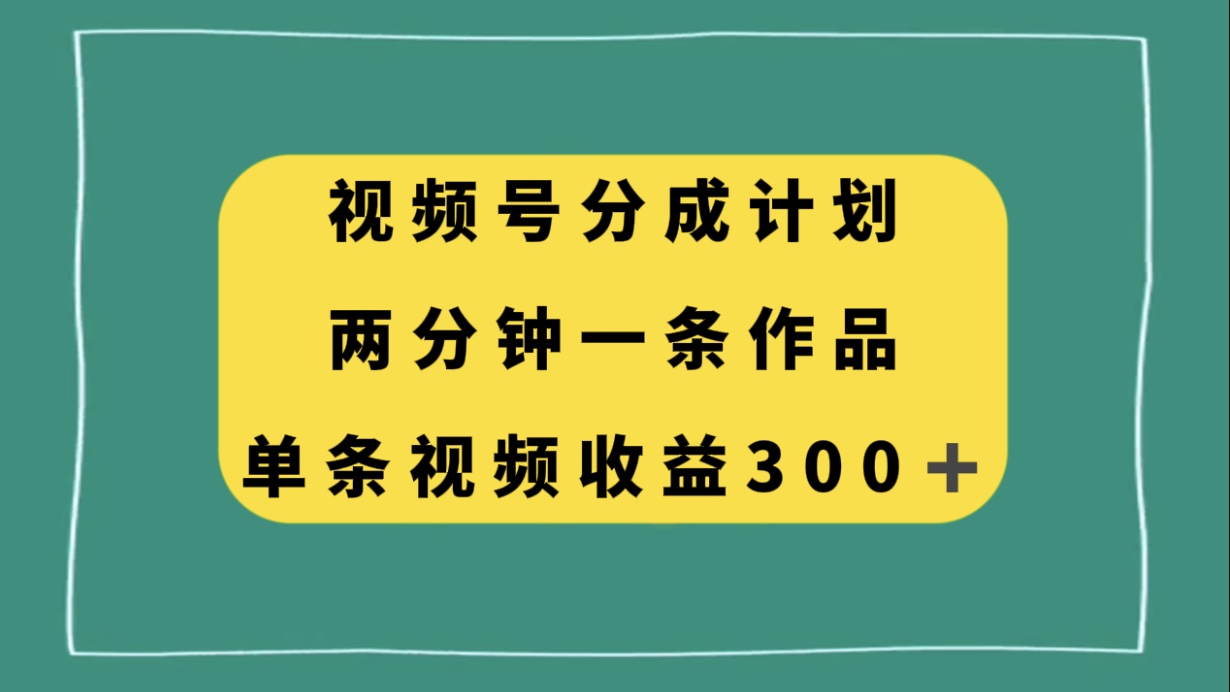 （8000期）视频号分成计划，两分钟一条作品，单视频收益300+-恒创联盟资源网