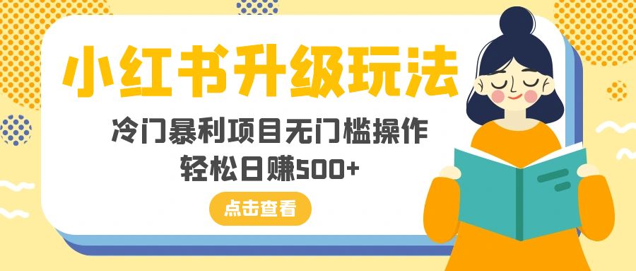 (8014期)小红书升级玩法,冷门暴利项目无门槛操作,轻松日赚500+-恒创联盟资源网