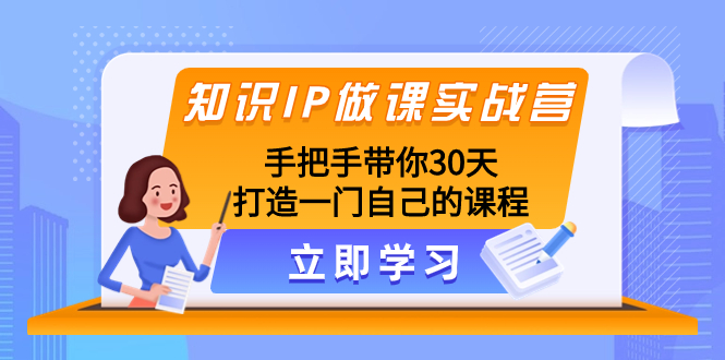 （8034期）知识IP做课实战营，手把手带你30天打造一门自己的课程-恒创联盟资源网