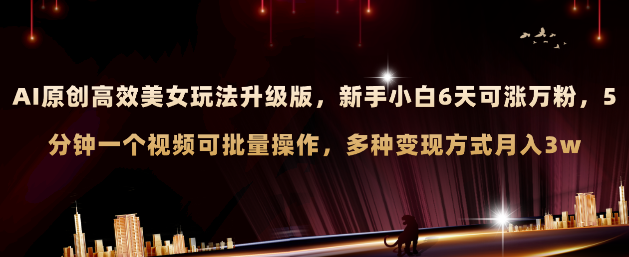 （8040期）AI原创美女玩法升级版 新手6天涨万粉 5分钟制作视频可批量，多种变现月入3w-恒创联盟资源网