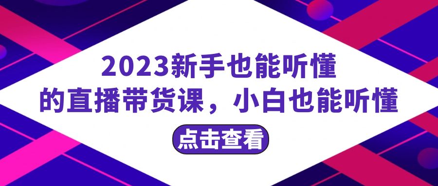 (8046期)2023新手也能听懂的直播带货课,小白也能听懂,20节完整-恒创联盟资源网