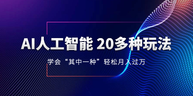（8082期）AI人工智能 20多种玩法 学会“其中一种”轻松月入过万，持续更新AI最新玩法-恒创联盟资源网