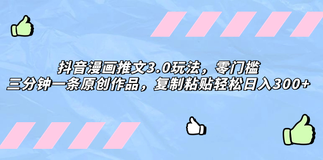 （8085期）抖音漫画推文3.0玩法，零门槛，三分钟一条原创作品，复制粘贴轻松日入300+-恒创联盟资源网