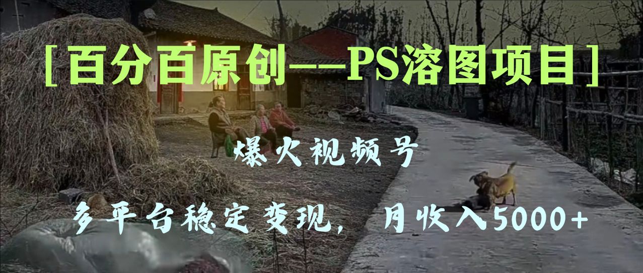 (8086期)百分百原创,多平台稳定变现5000+,爆火视频号的PS溶图项目,手把手教你…-恒创联盟资源网