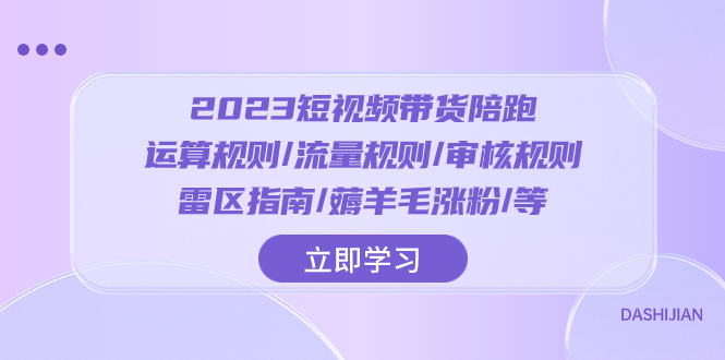 （8092期）2023短视频·带货陪跑：运算规则/流量规则/审核规则/雷区指南/薅羊毛涨粉..-恒创联盟资源网
