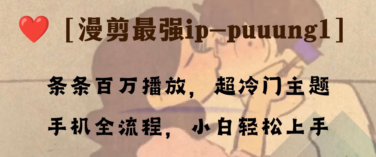 （8125期）条条百万播放，漫剪最强冷门ip-puuung1，手机全流程，小白轻松学会！-恒创联盟资源网