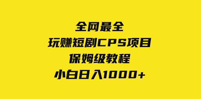 （8139期）全网最全，玩赚短剧CPS项目保姆级教程，小白日入1000+-恒创联盟资源网