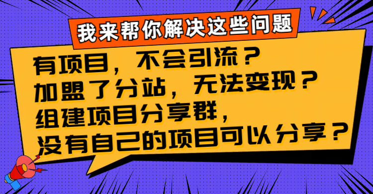 （8147期）有项目，不会引流？加盟了分站，无法变现？组建项目分享群，没有自己的…-恒创联盟资源网