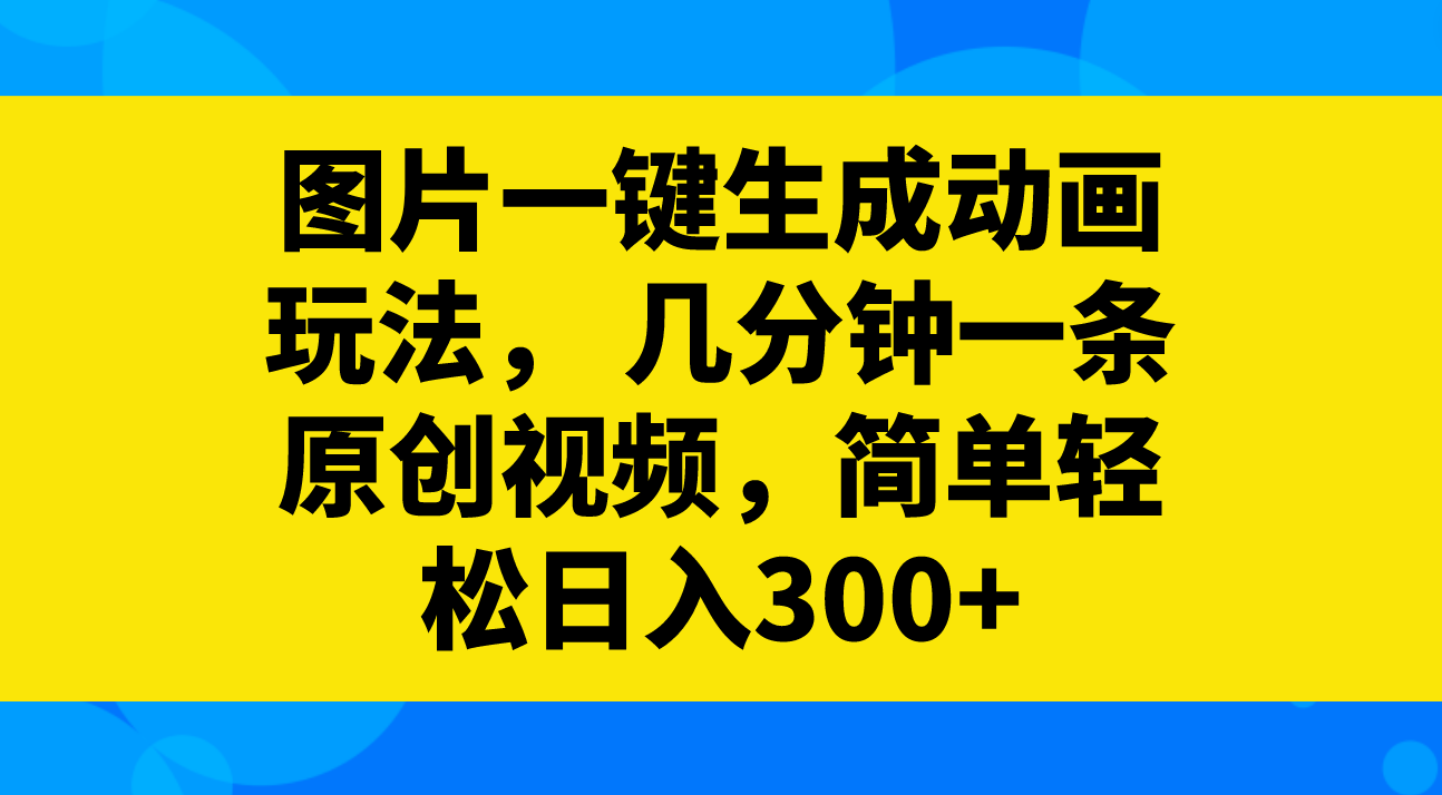 （8165期）图片一键生成动画玩法，几分钟一条原创视频，简单轻松日入300+-恒创联盟资源网