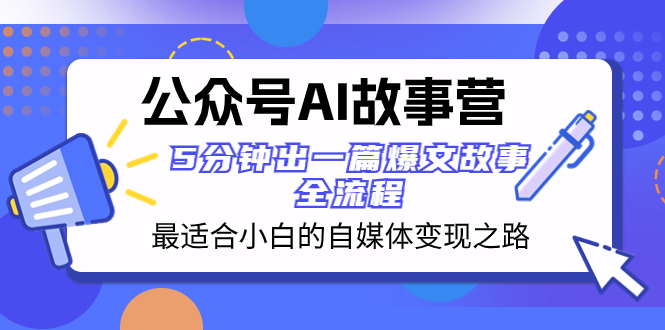 (8173期)公众号AI 故事营 最适合小白的自媒体变现之路 5分钟出一篇爆文故事 全流程-恒创联盟资源网