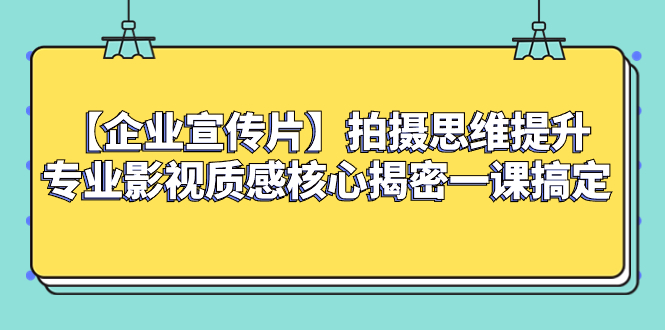 （8199期）【企业 宣传片】拍摄思维提升专业影视质感核心揭密一课搞定-恒创联盟资源网