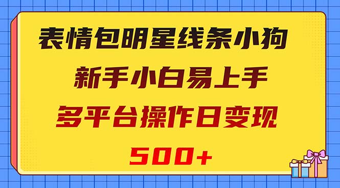 （8240期）表情包明星线条小狗变现项目，小白易上手多平台操作日变现500+-恒创联盟资源网
