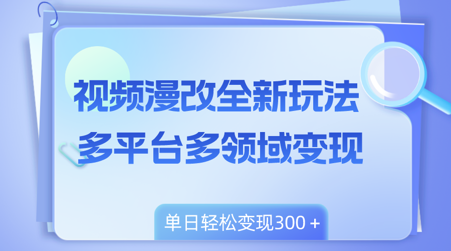 (8273期)视频漫改全新玩法,多平台多领域变现,小白轻松上手,单日变现300+-恒创联盟资源网