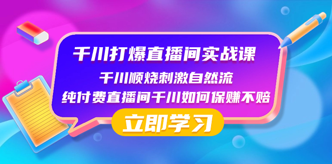 （8281期）千川-打爆直播间实战课：千川顺烧刺激自然流 纯付费直播间千川如何保赚不赔-恒创联盟资源网