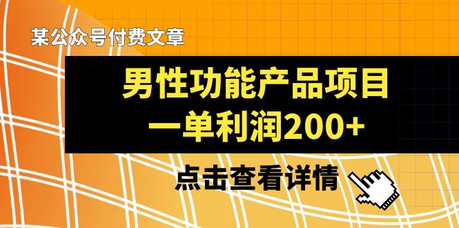 （8290期）某公众号付费文章《男性功能产品项目，一单利润200+》来品鉴下吧-恒创联盟资源网
