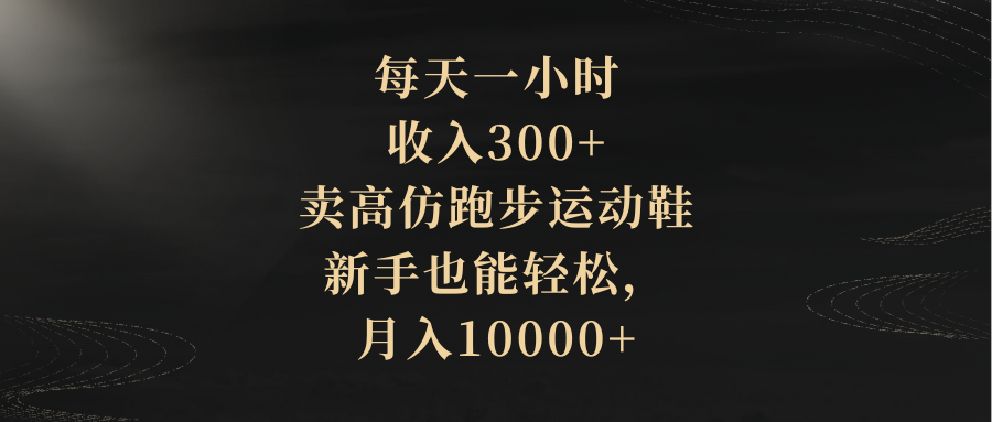 (8321期)每天一小时,收入300+,卖高仿跑步运动鞋,新手也能轻松,月入10000+-恒创联盟资源网