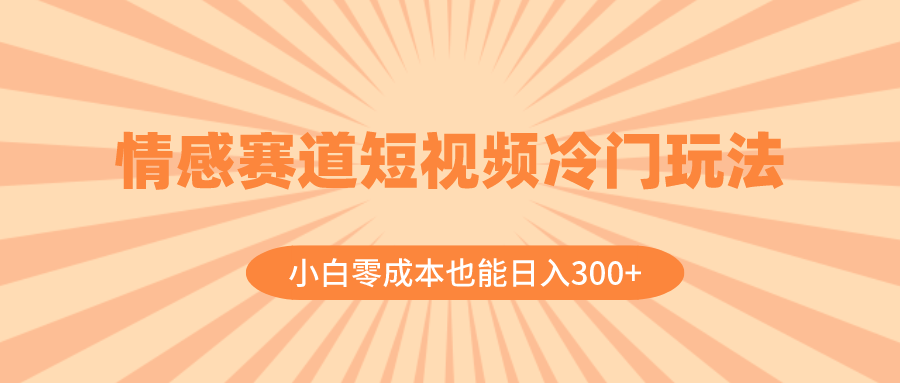 （8346期）情感赛道短视频冷门玩法，小白零成本也能日入300+（教程+素材）-恒创联盟资源网