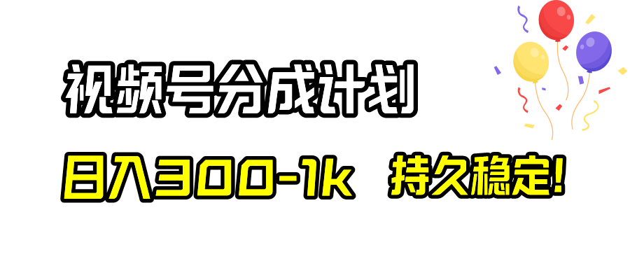 （8376期）视频号分成计划，日入300-1k，持久稳定！-恒创联盟资源网