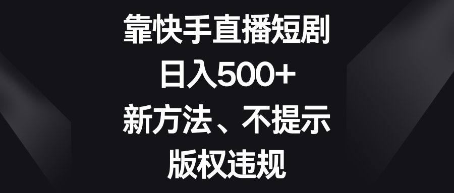 （8377期）靠快手直播短剧，日入500+，新方法、不提示版权违规-恒创联盟资源网